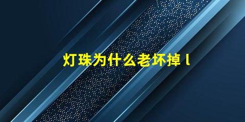灯珠为什么老坏掉 led灯珠为什么容易坏